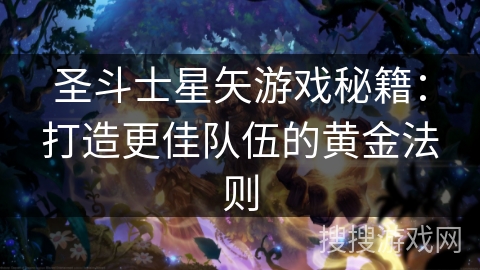 圣斗士星矢游戏秘籍:打造更佳队伍的黄金法则 圣斗士星矢游戏秘籍:打造更佳队伍的黄金法则