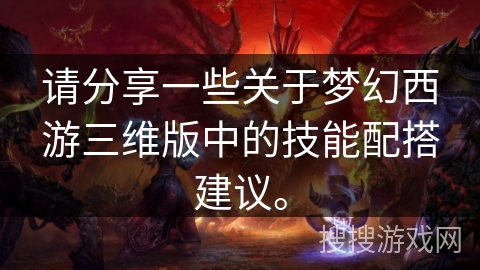 请分享一些关于梦幻西游三维版中的技能配搭建议。