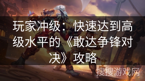 玩家冲级：快速达到高级水平的《敢达争锋对决》攻略