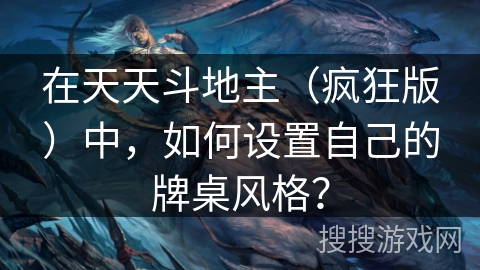 在天天斗地主（疯狂版）中，如何设置自己的牌桌风格？