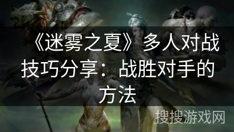 《迷雾之夏》多人对战技巧分享：战胜对手的方法