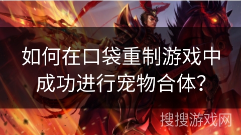 如何在口袋重制游戏中成功进行宠物合体？