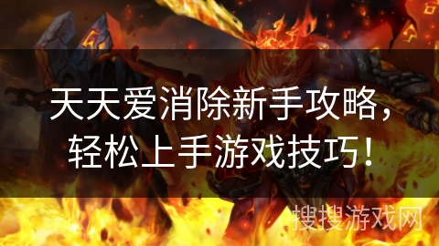 天天爱消除新手攻略,轻松上手游戏技巧! 天天爱消除新手攻略,轻松上手游戏技巧!