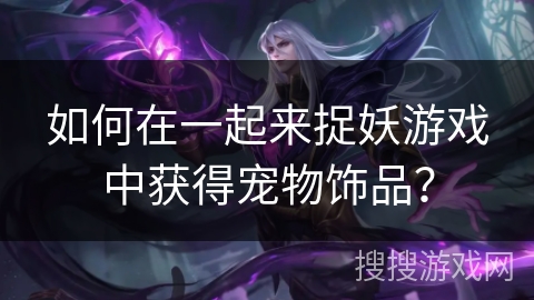 如何在一起来捉妖游戏中获得宠物饰品？