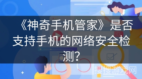 《神奇手机管家》是否支持手机的网络安全检测？