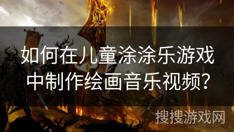 如何在儿童涂涂乐游戏中制作绘画音乐视频？