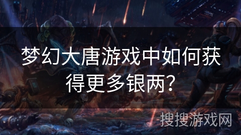 梦幻大唐游戏中如何获得更多银两？