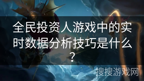全民投资人游戏中的实时数据分析技巧是什么？
