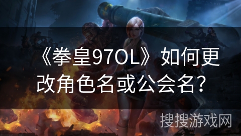 《拳皇97OL》如何更改角色名或公会名？