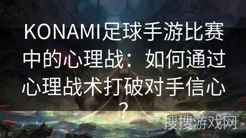 KONAMI足球手游比赛中的心理战:如何通过心理战术打破对手信心? KONAMI足球手游比赛中的心理战:如何通过心理战术打破对手信心?