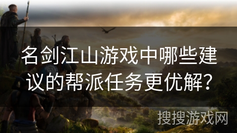 名剑江山游戏中哪些建议的帮派任务更优解？