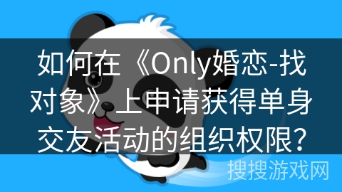 如何在《Only婚恋-找对象》上申请获得单身交友活动的组织权限? 如何在《Only婚恋-找对象》上申请获得单身交友活动的组织权限?