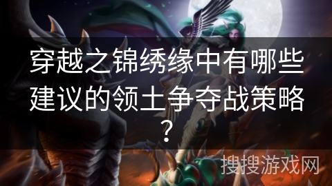 穿越之锦绣缘中有哪些建议的领土争夺战策略？