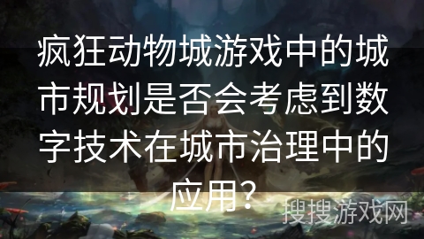 疯狂动物城游戏中的城市规划是否会考虑到数字技术在城市治理中的应用？