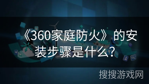 《360家庭防火》的安装步骤是什么？