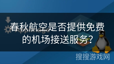春秋航空是否提供免费的机场接送服务? 春秋航空是否提供免费的机场接送服务?
