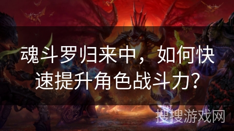 魂斗罗归来中，如何快速提升角色战斗力？