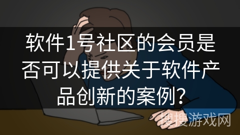 软件1号社区的会员是否可以提供关于软件产品创新的案例？