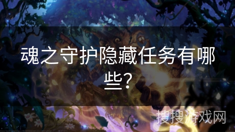 魂之守护隐藏任务有哪些? 魂之守护隐藏任务有哪些?