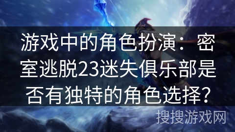 游戏中的角色扮演:密室逃脱23迷失俱乐部是否有独特的角色选择? 游戏中的角色扮演:密室逃脱23迷失俱乐部是否有独特的角色选择?