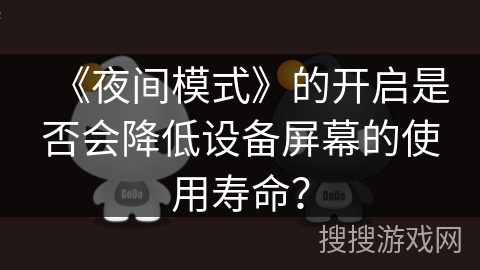《夜间模式》的开启是否会降低设备屏幕的使用寿命? 《夜间模式》的开启是否会降低设备屏幕的使用寿命?