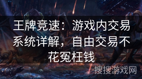 王牌竞速：游戏内交易系统详解，自由交易不花冤枉钱