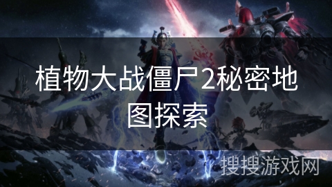 植物大战僵尸2秘密地图探索