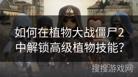 如何在植物大战僵尸2中解锁高级植物技能？