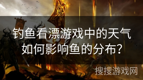 钓鱼看漂游戏中的天气如何影响鱼的分布？