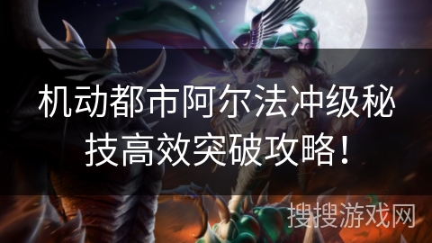 机动都市阿尔法冲级秘技高效突破攻略！