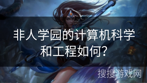 非人学园的计算机科学和工程如何？
