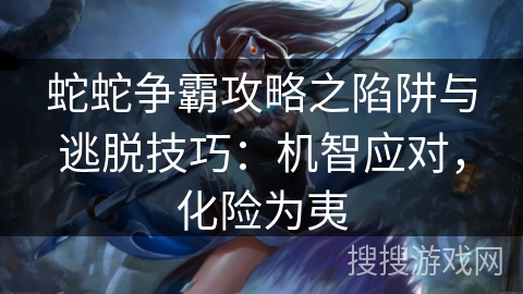 蛇蛇争霸攻略之陷阱与逃脱技巧：机智应对，化险为夷