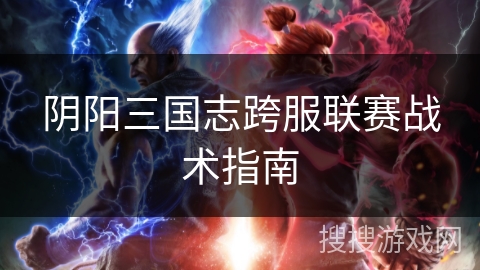 阴阳三国志跨服联赛战术指南