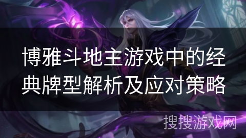 博雅斗地主游戏中的经典牌型解析及应对策略