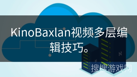 KinoBaxlan视频多层编辑技巧。