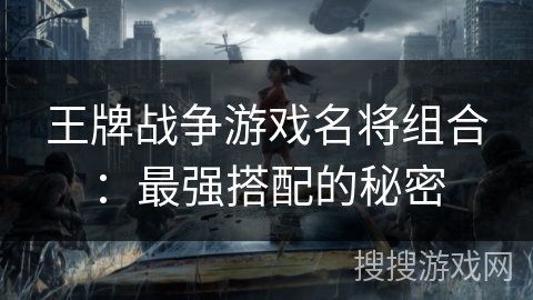 王牌战争游戏名将组合：最强搭配的秘密