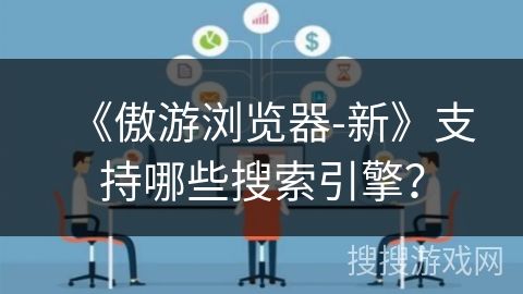 《傲游浏览器-新》支持哪些搜索引擎? 《傲游浏览器-新》支持哪些搜索引擎?