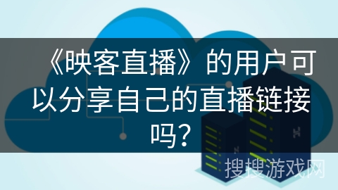 《映客直播》的用户可以分享自己的直播链接吗？