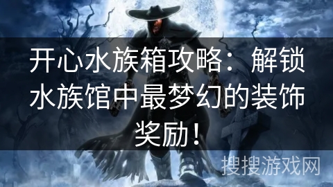 开心水族箱攻略：解锁水族馆中最梦幻的装饰奖励！