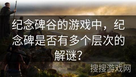 纪念碑谷的游戏中，纪念碑是否有多个层次的解谜？