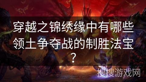 穿越之锦绣缘中有哪些领土争夺战的制胜法宝? 穿越之锦绣缘中有哪些领土争夺战的制胜法宝?