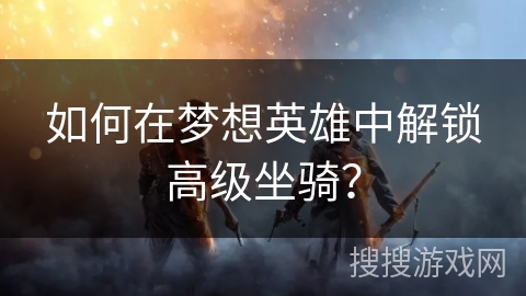 如何在梦想英雄中解锁高级坐骑？