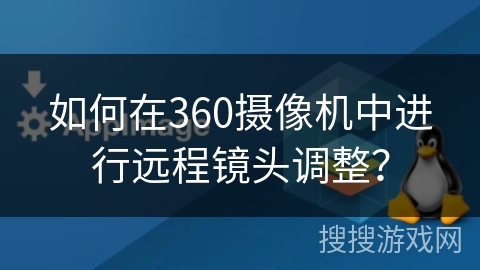 如何在360摄像机中进行远程镜头调整? 如何在360摄像机中进行远程镜头调整?