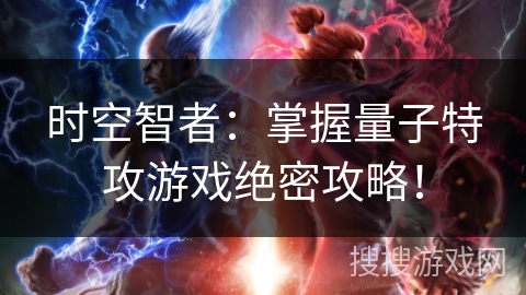 时空智者：掌握量子特攻游戏绝密攻略！