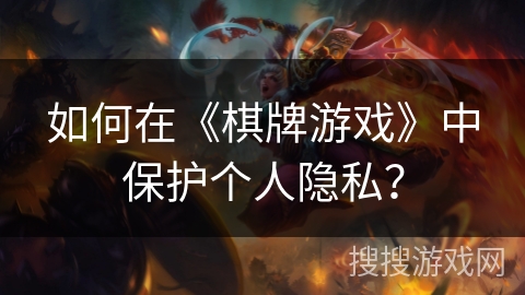 如何在《棋牌游戏》中保护个人隐私? 如何在《棋牌游戏》中保护个人隐私?