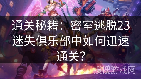 通关秘籍：密室逃脱23迷失俱乐部中如何迅速通关？