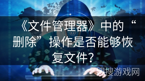 《文件管理器》中的“删除”操作是否能够恢复文件？