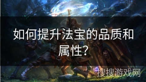 如何提升法宝的品质和属性？