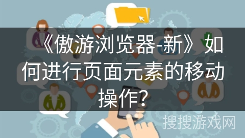 《傲游浏览器-新》如何进行页面元素的移动操作? 《傲游浏览器-新》如何进行页面元素的移动操作?