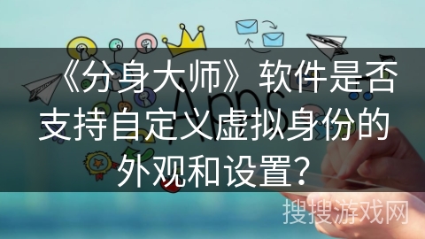 《分身大师》软件是否支持自定义虚拟身份的外观和设置？